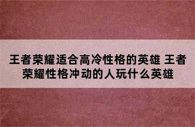 王者荣耀适合高冷性格的英雄 王者荣耀性格冲动的人玩什么英雄